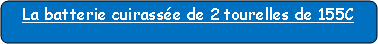 Rectangle � coins arrondis: La batterie cuirass�e de 2 tourelles de 155C